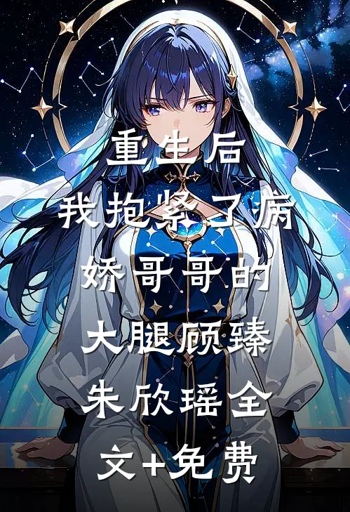 重生后，我抱紧了病娇哥哥的大腿顾臻朱欣瑶全文+免费