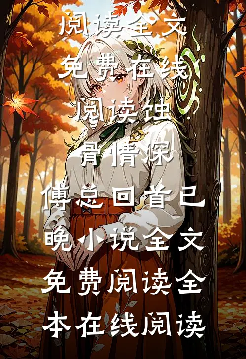 蚀骨情深,傅总回首已晚小说全文免费阅读