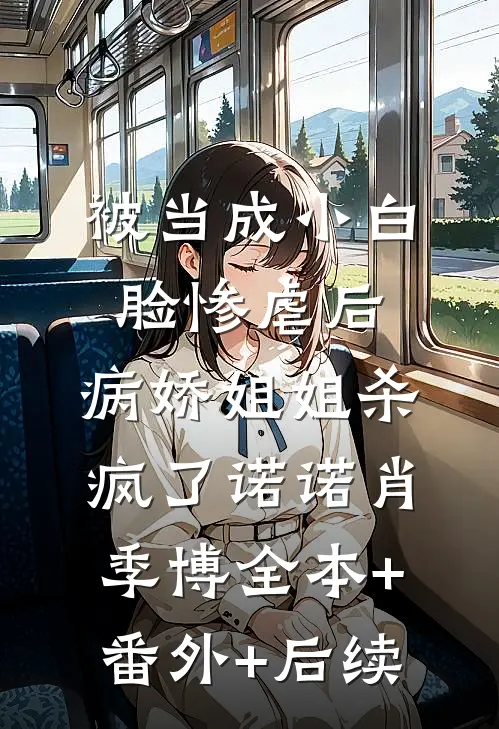 被当成小白脸惨虐后，病娇姐姐杀疯了诺诺肖季博全本+番外+后续