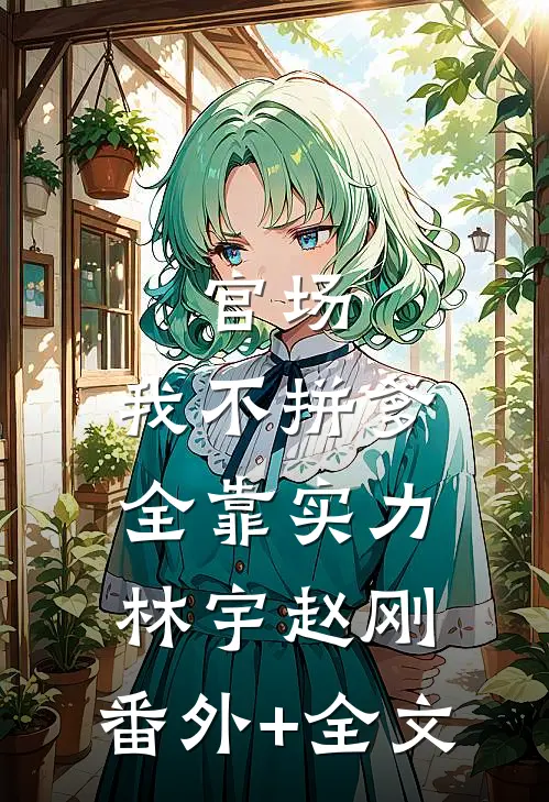 官场：我不拼爹，全靠实力林宇赵刚:(番外)+(全文)