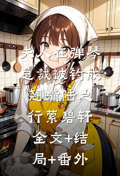 夫人在弹琴，总裁被钓成翘嘴陆之行萦碧轩全文+结局+番外