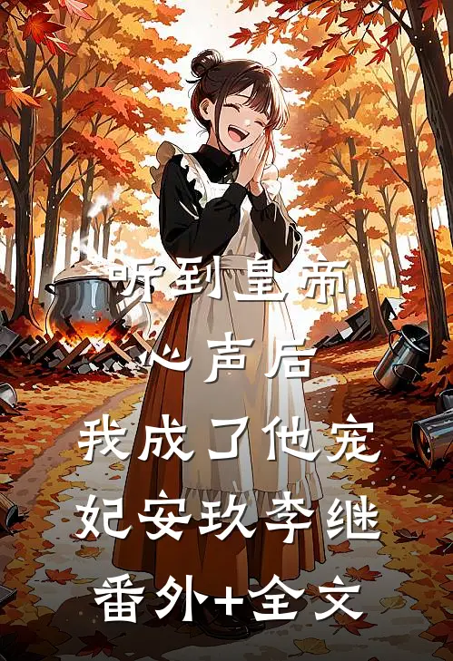 听到皇帝心声后，我成了他宠妃安玖李继:(番外)+(全文)