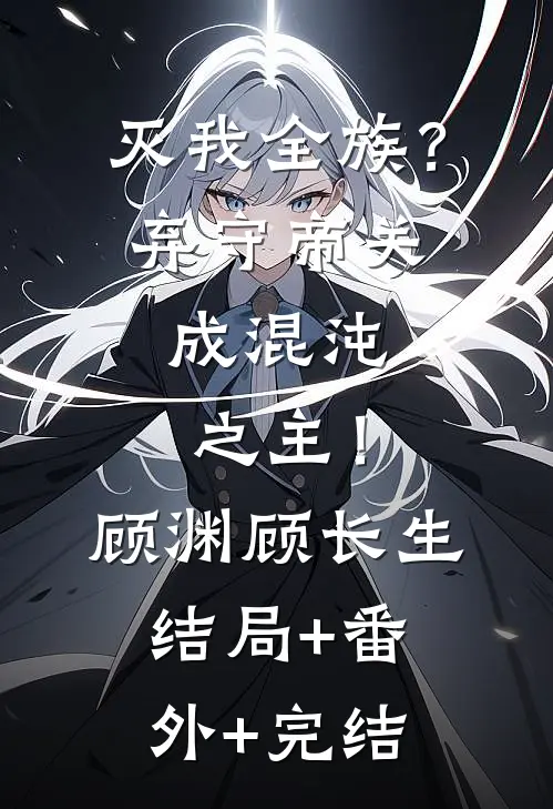 灭我全族？弃守帝关，成混沌之主！顾渊顾长生结局+番外+完结