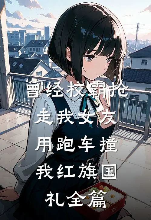 曾经校霸抢走我女友，用跑车撞我红旗国礼全篇