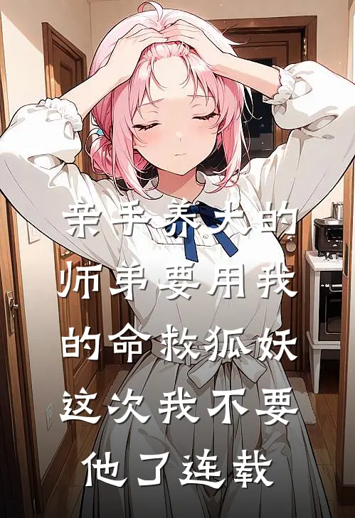 亲手养大的师弟要用我的命救狐妖，这次我不要他了连载