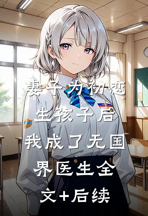 妻子为初恋生孩子后，我成了无国界医生全文+后续