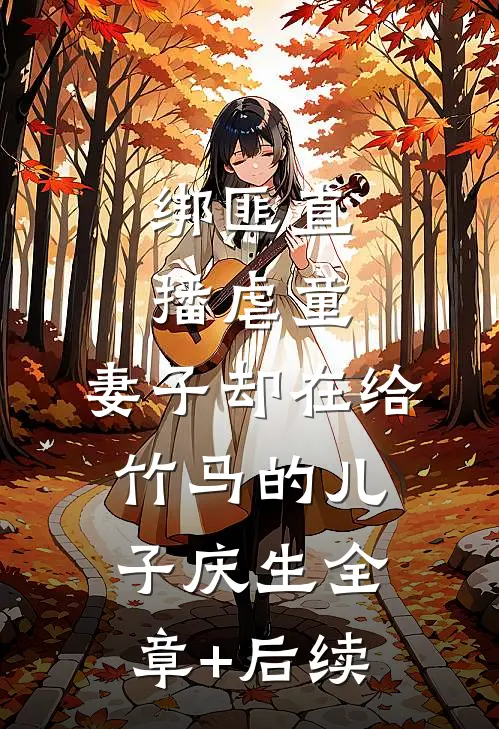 绑匪直播虐童，妻子却在给竹马的儿子庆生全章+后续