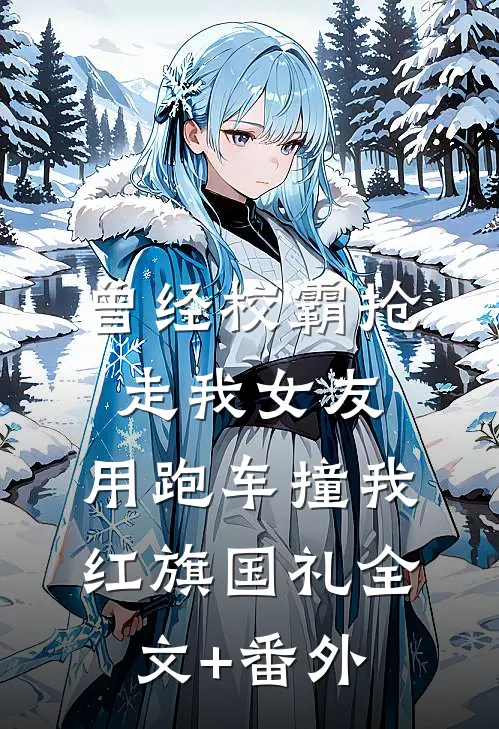 曾经校霸抢走我女友，用跑车撞我红旗国礼全文+番外