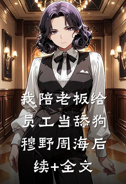 我陪老板给员工当舔狗穆野周海后续+全文