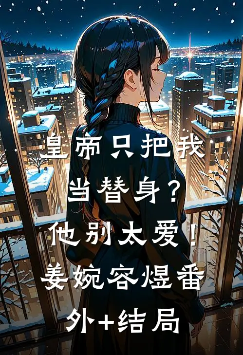 皇帝只把我当替身？他别太爱！姜婉容煜:(番外)+(结局)