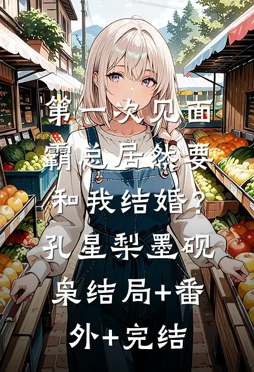 第一次见面，霸总居然要和我结婚？孔星梨墨砚枭结局+番外+完结