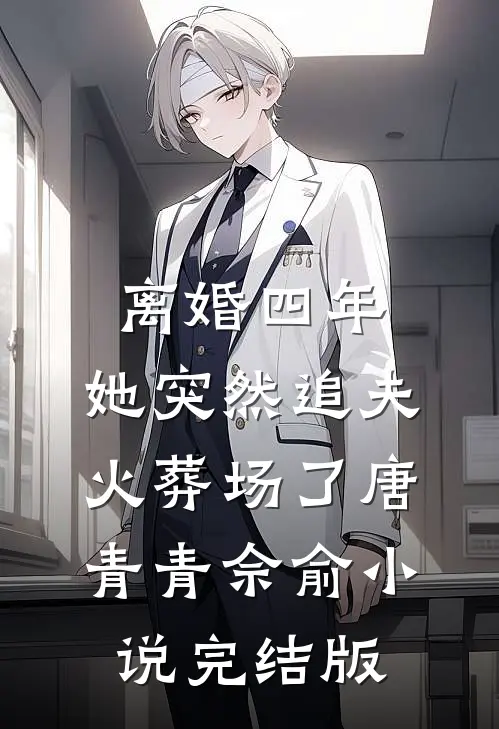 离婚四年，她突然追夫火葬场了唐青青佘俞小说完结版