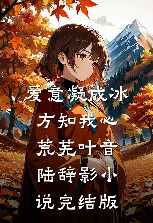 爱意凝成冰，方知我心荒芜叶音陆辞影小说完结版