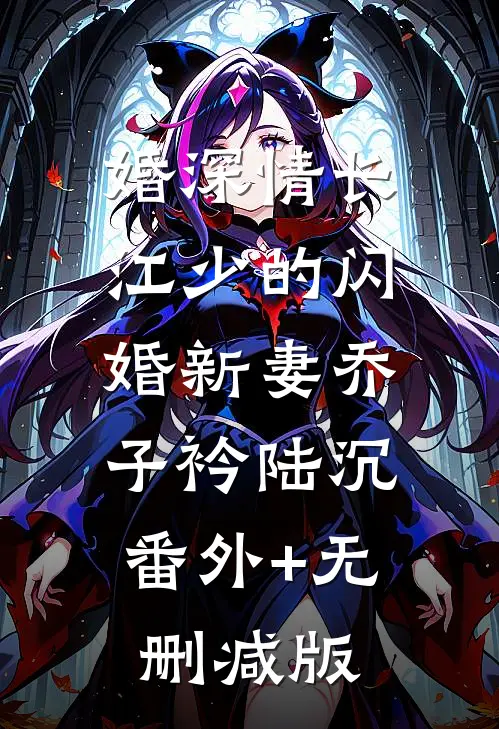 婚深情长：江少的闪婚新妻乔子衿陆沉:番外+无删减版