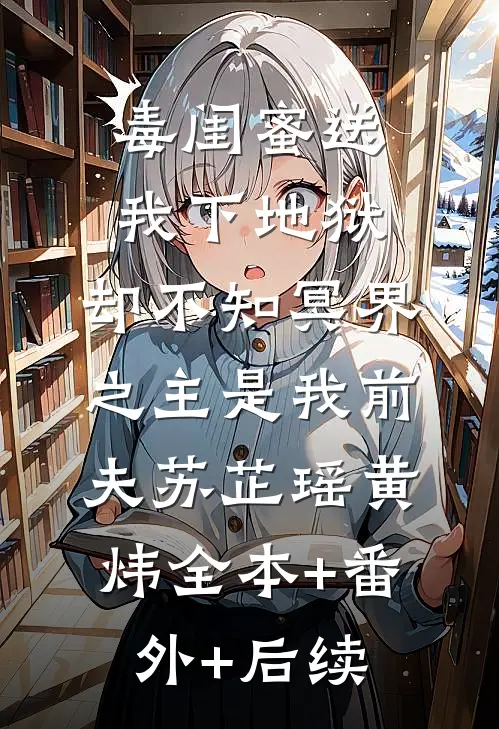 毒闺蜜送我下地狱，却不知冥界之主是我前夫苏芷瑶黄炜全本+番外+后续