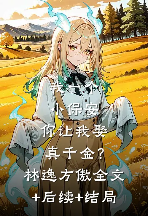 我一个小保安，你让我娶真千金？林逸方傲:全文+后续+结局