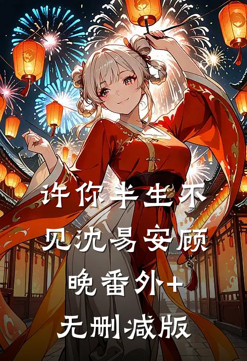 许你半生不见沈易安顾晚番外+无删减版