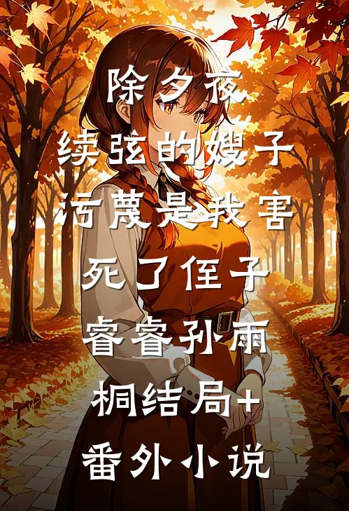 除夕夜，续弦的嫂子污蔑是我害死了侄子睿睿孙雨桐结局+番外小说