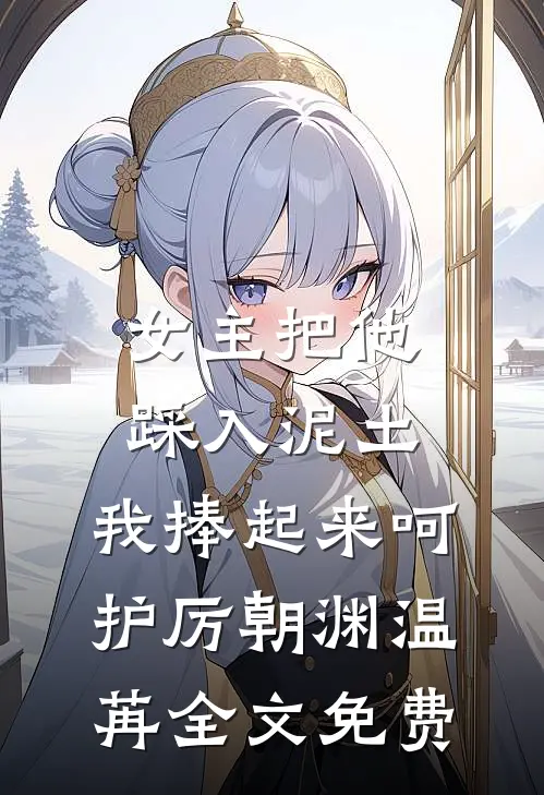 女主把他踩入泥土，我捧起来呵护厉朝渊温苒全文免费