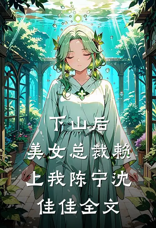 下山后，美女总裁赖上我陈宁沈佳佳全文