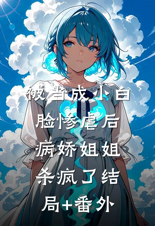 被当成小白脸惨虐后，病娇姐姐杀疯了结局+番外