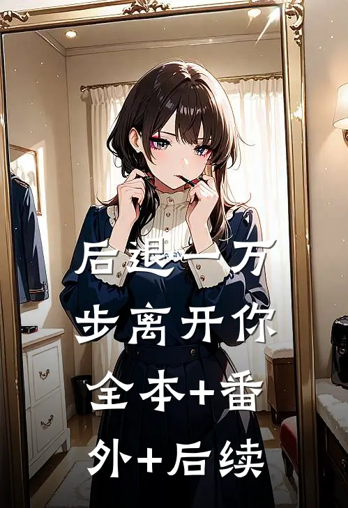 后退一万步离开你全本+番外+后续