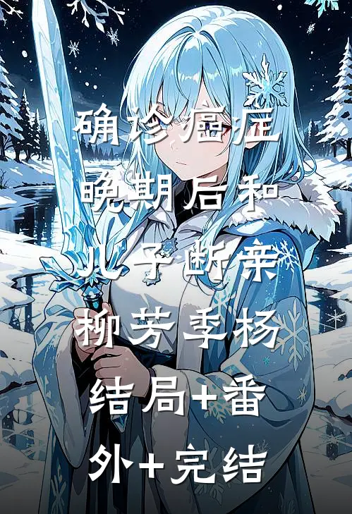 确诊癌症晚期后和儿子断亲柳芳季杨:结局+番外+完结