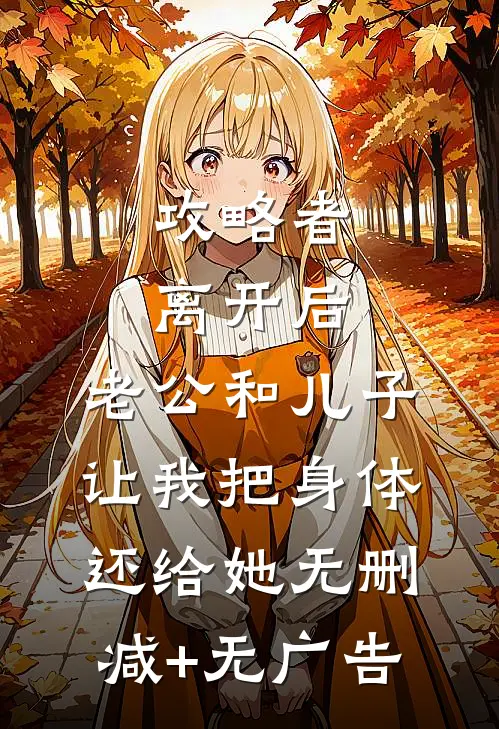 攻略者离开后，老公和儿子让我把身体还给她无删减+无广告
