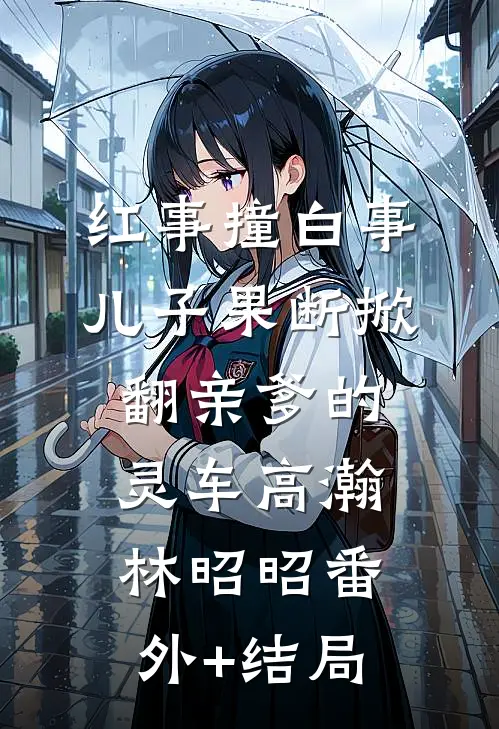 红事撞白事，儿子果断掀翻亲爹的灵车高瀚林昭昭(番外)+(结局)