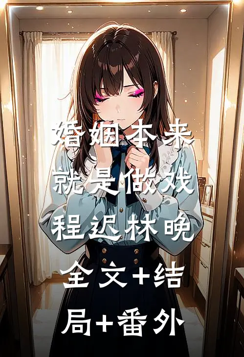 婚姻本来就是做戏程迟林晚:全文+结局+番外