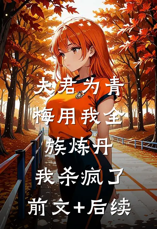 夫君为青梅用我全族炼丹，我杀疯了:前文+后续