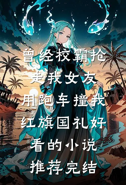 曾经校霸抢走我女友，用跑车撞我红旗国礼好看的小说推荐完结