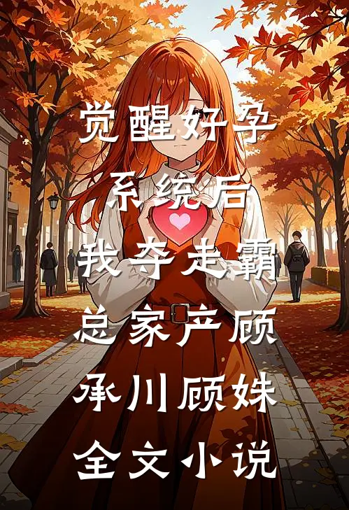 觉醒好孕系统后，我夺走霸总家产顾承川顾姝全文小说