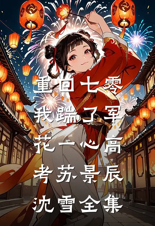 重回七零，我踹了军花一心高考苏景辰沈雪全集