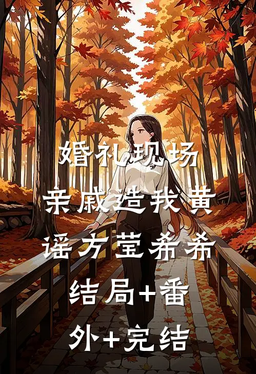 婚礼现场，亲戚造我黄谣方莹希希:结局+番外+完结