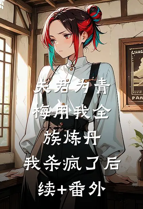 夫君为青梅用我全族炼丹，我杀疯了后续+番外