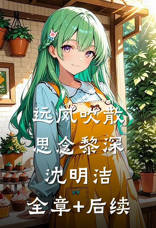 远风吹散思念黎深沈明洁:全章+后续