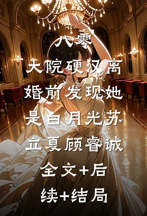 八零：大院硬汉离婚前发现她是白月光苏立夏顾睿诚:全文+后续+结局