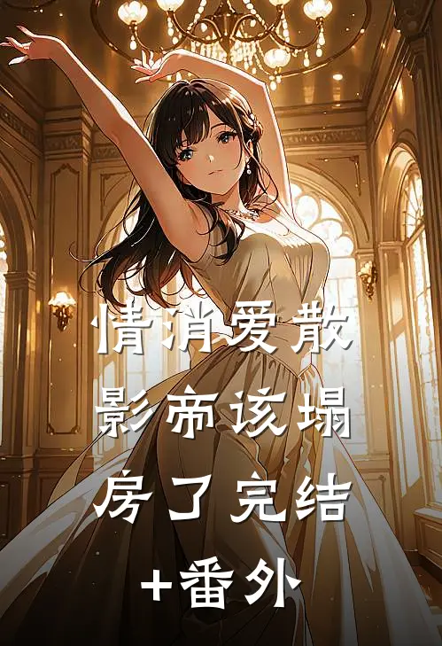 情消爱散，影帝该塌房了完结+番外