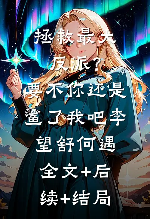 拯救最大反派？要不你还是鲨了我吧李望舒何遇全文+后续+结局