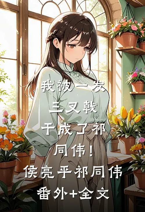 我被一发三叉戟，干成了祁同伟！侯亮平祁同伟:(番外)+(全文)