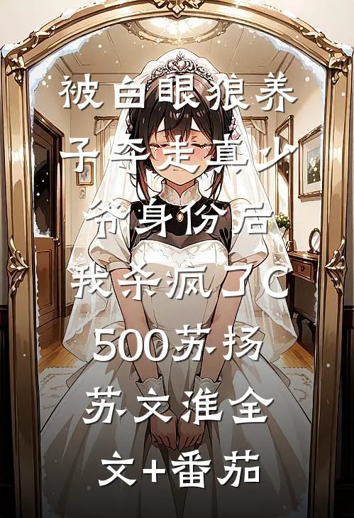 被白眼狼养子夺走真少爷身份后，我杀疯了C500苏扬苏文淮全文+番茄
