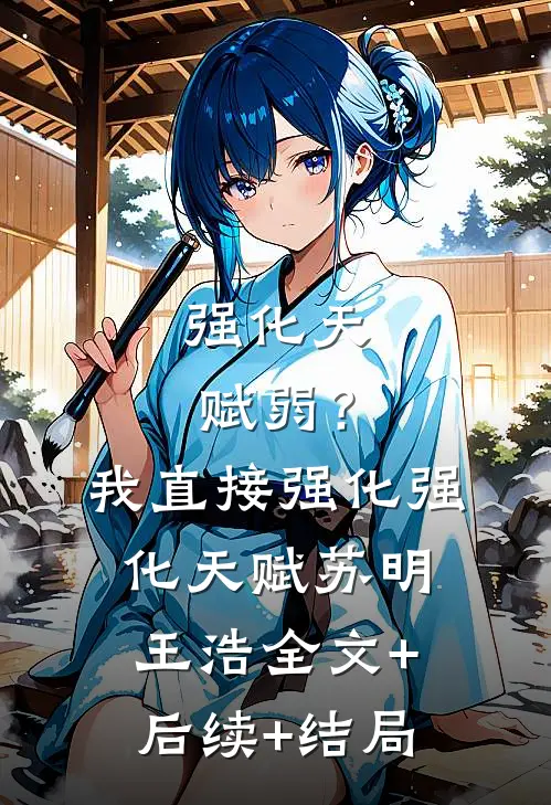 强化天赋弱？我直接强化强化天赋苏明王浩:全文+后续+结局