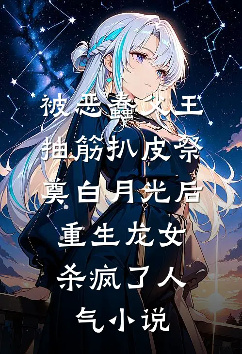 被恶蠢父王抽筋扒皮祭奠白月光后，重生龙女杀疯了人气小说