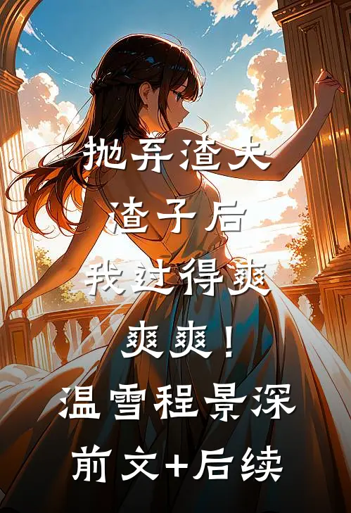 抛弃渣夫渣子后，我过得爽爽爽！温雪程景深前文+后续