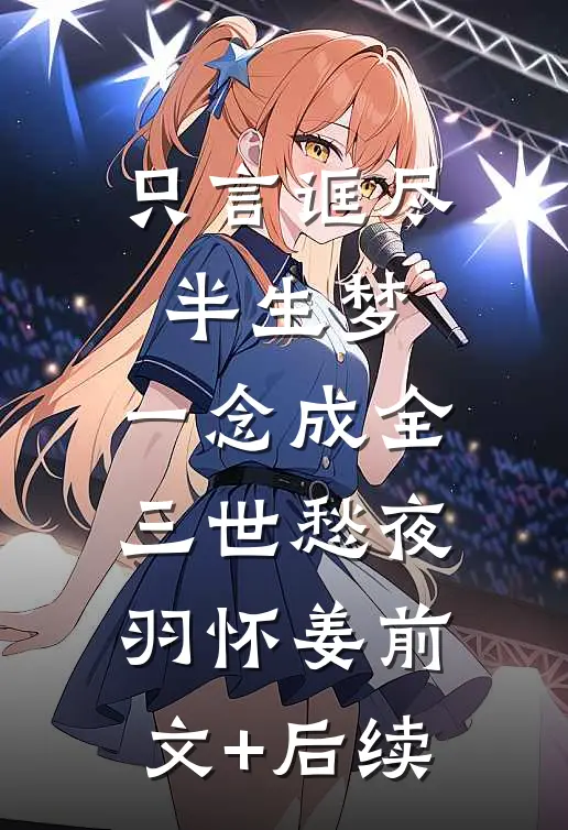 只言诓尽半生梦，一念成全三世愁夜羽怀姜前文+后续