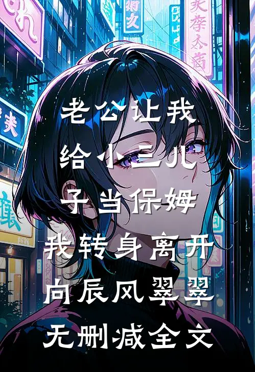 老公让我给小三儿子当保姆，我转身离开向辰风翠翠无删减全文