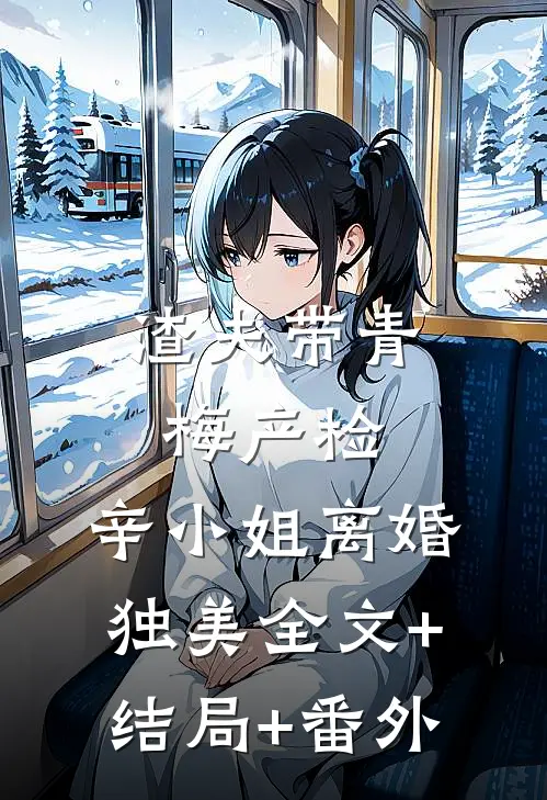 渣夫带青梅产检，辛小姐离婚独美全文+结局+番外