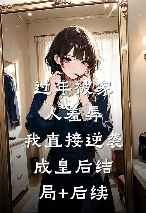 过年被家人羞辱，我直接逆袭成皇后结局+后续