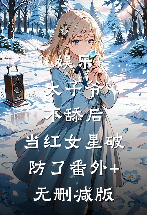 娱乐：太子爷不舔后，当红女星破防了番外+无删减版